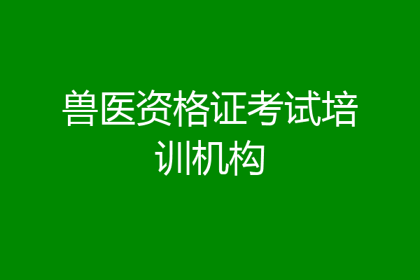 兽医资格证考试培训机构