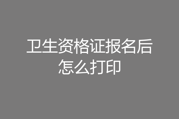 卫生资格证报名后怎么打印