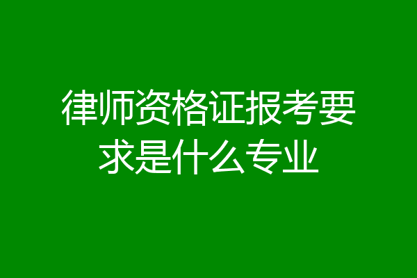 律师资格证报考要求是什么专业