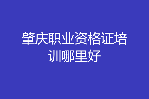 肇庆职业资格证培训哪里好