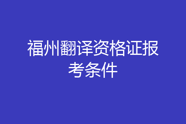 福州翻译资格证报考条件