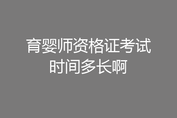 育婴师资格证考试时间多长啊