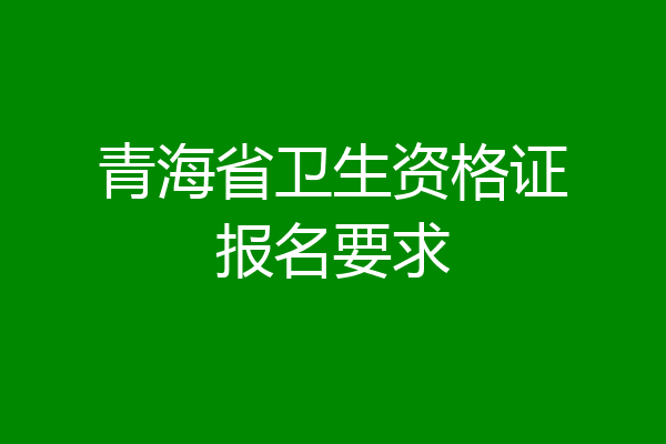 青海省卫生资格证报名要求