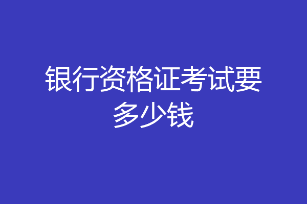 银行资格证考试要多少钱