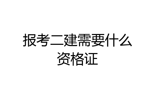报考二建需要什么资格证