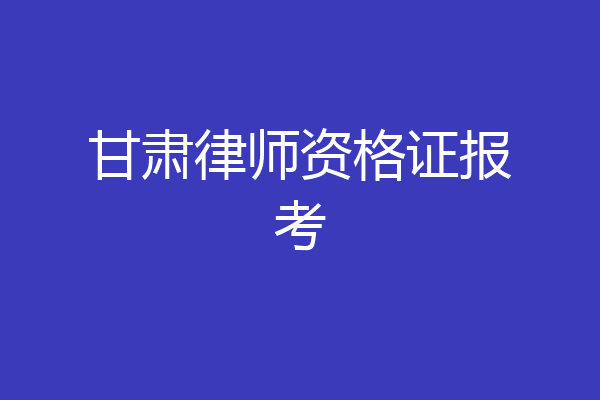 甘肃律师资格证报考
