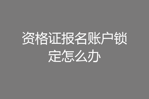 资格证报名账户锁定怎么办