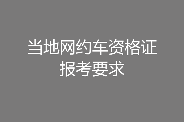 当地网约车资格证报考要求