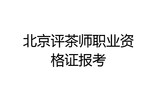北京评茶师职业资格证报考