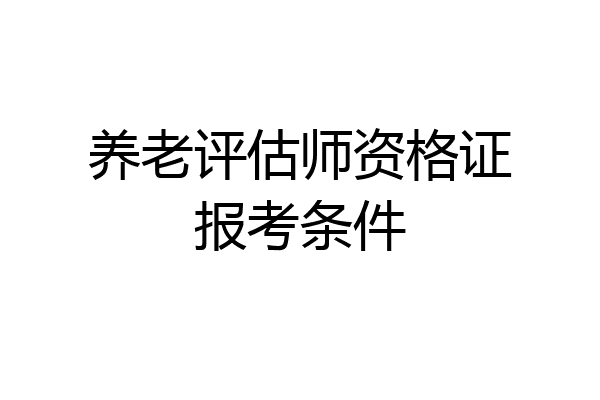 养老评估师资格证报考条件