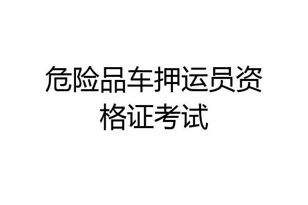 危险品车押运员资格证考试