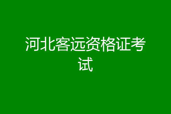 河北客远资格证考试