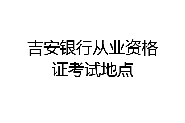 吉安银行从业资格证考试地点