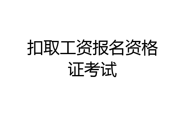 扣取工资报名资格证考试