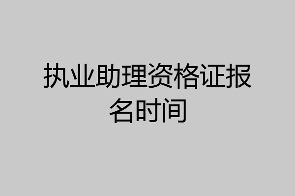 执业助理资格证报名时间