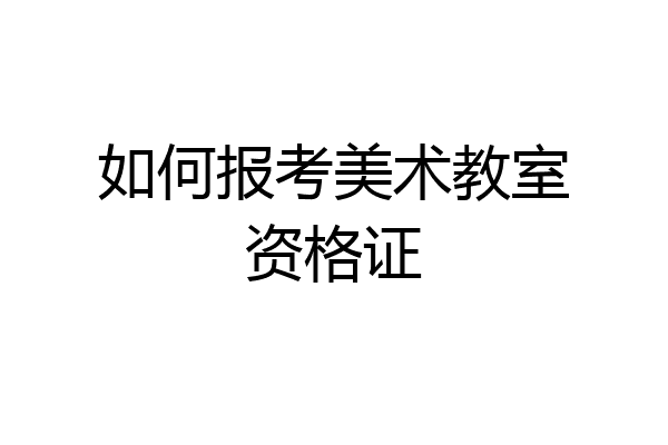 如何报考美术教室资格证