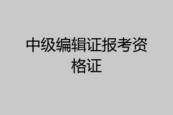 中级编辑证报考资格证