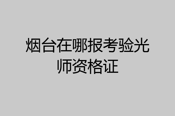 烟台在哪报考验光师资格证