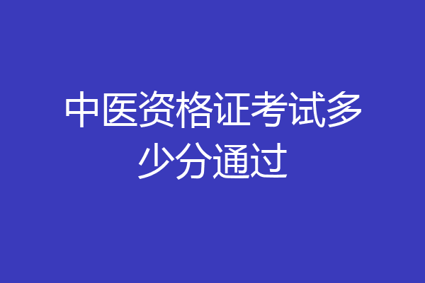 中医资格证考试多少分通过