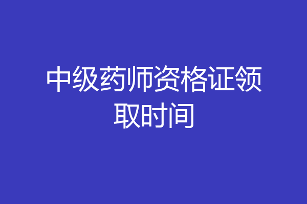 中级药师资格证领取时间