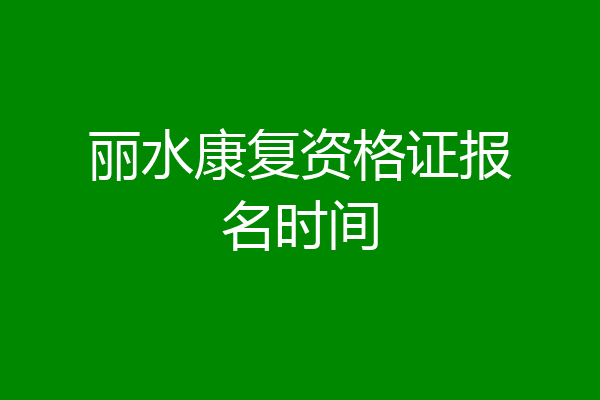 丽水康复资格证报名时间
