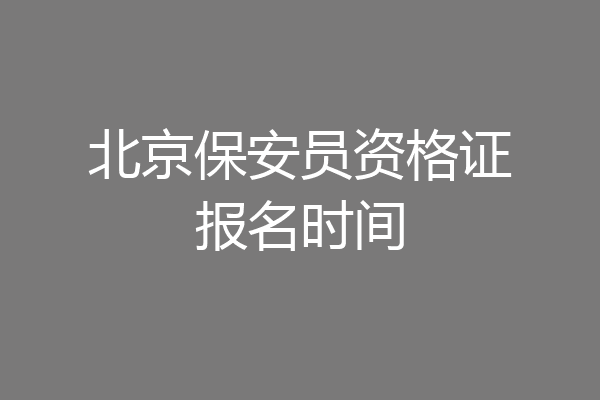 北京保安员资格证报名时间