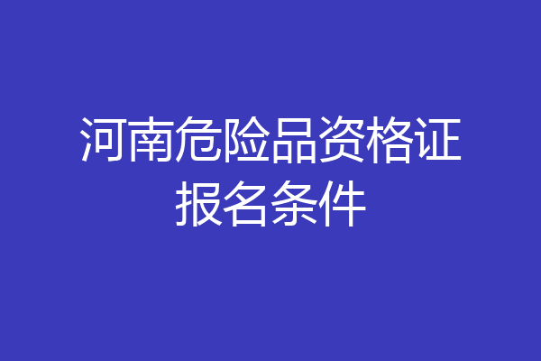 河南危险品资格证报名条件