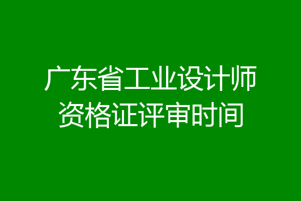 广东省工业设计师资格证评审时间