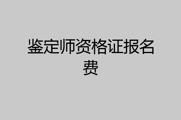 鉴定师资格证报名费