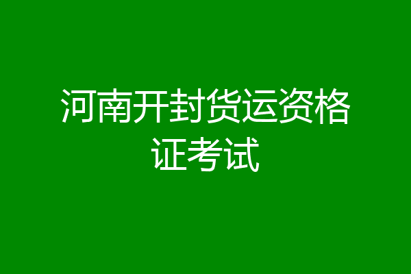河南开封货运资格证考试