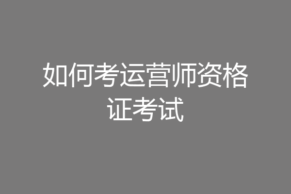 如何考运营师资格证考试
