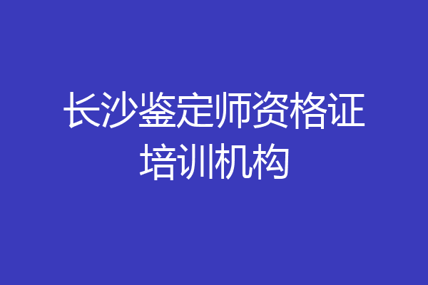 长沙鉴定师资格证培训机构