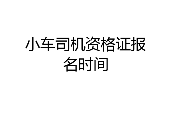小车司机资格证报名时间