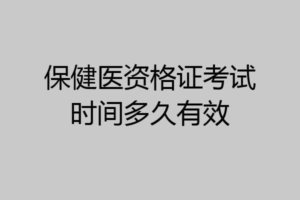 保健医资格证考试时间多久有效