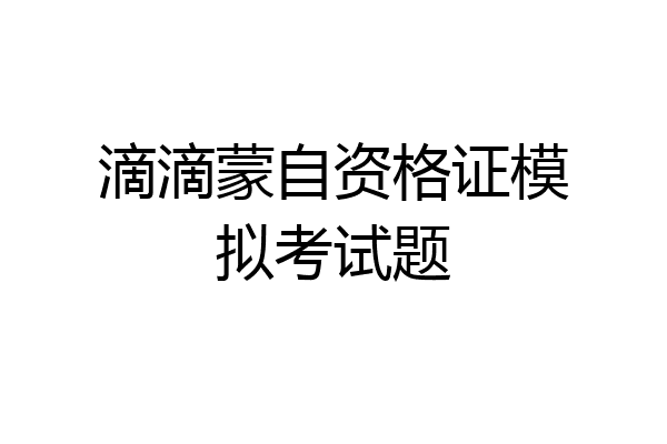 滴滴蒙自资格证模拟考试题