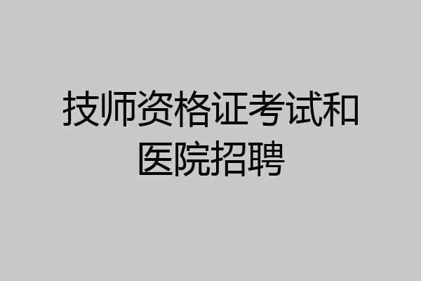 技师资格证考试和医院招聘