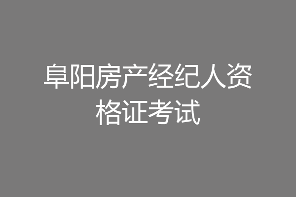 阜阳房产经纪人资格证考试