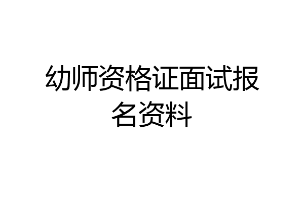 幼师资格证面试报名资料