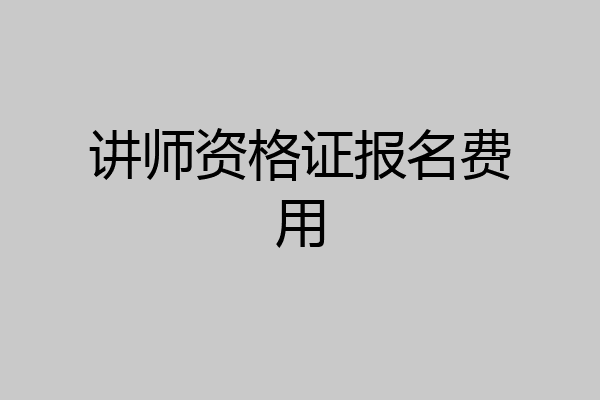 讲师资格证报名费用