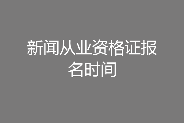 新闻从业资格证报名时间