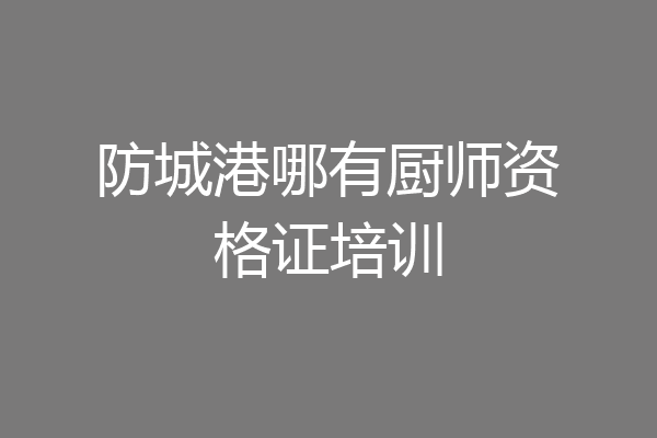 防城港哪有厨师资格证培训