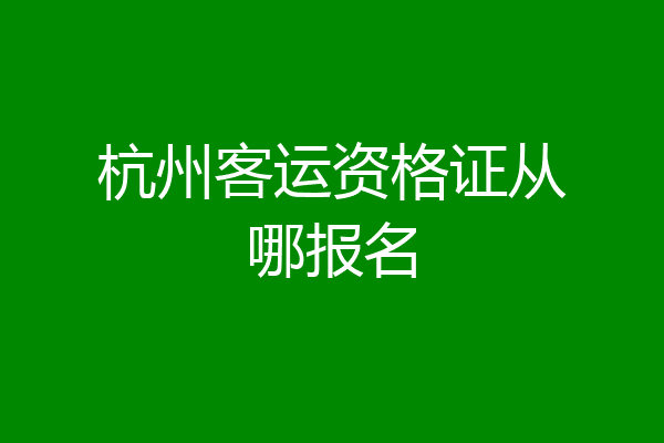 杭州客运资格证从哪报名