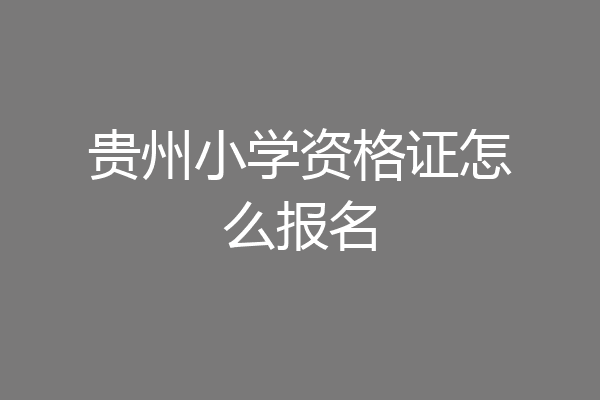 贵州小学资格证怎么报名