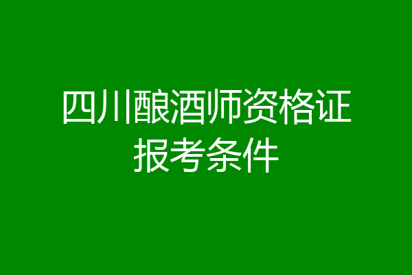 四川酿酒师资格证报考条件