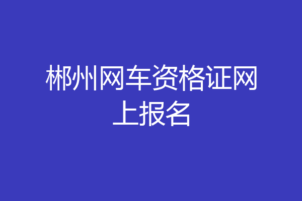 郴州网车资格证网上报名