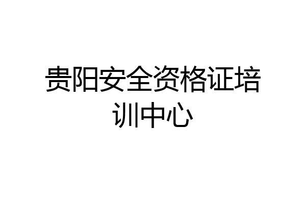 贵阳安全资格证培训中心