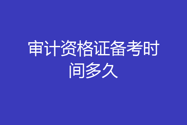 审计资格证备考时间多久