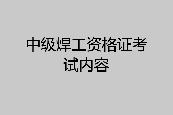 中级焊工资格证考试内容
