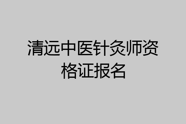 清远中医针灸师资格证报名