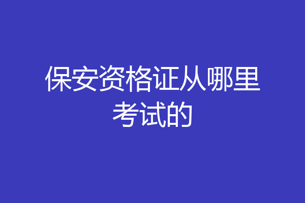 保安资格证从哪里考试的